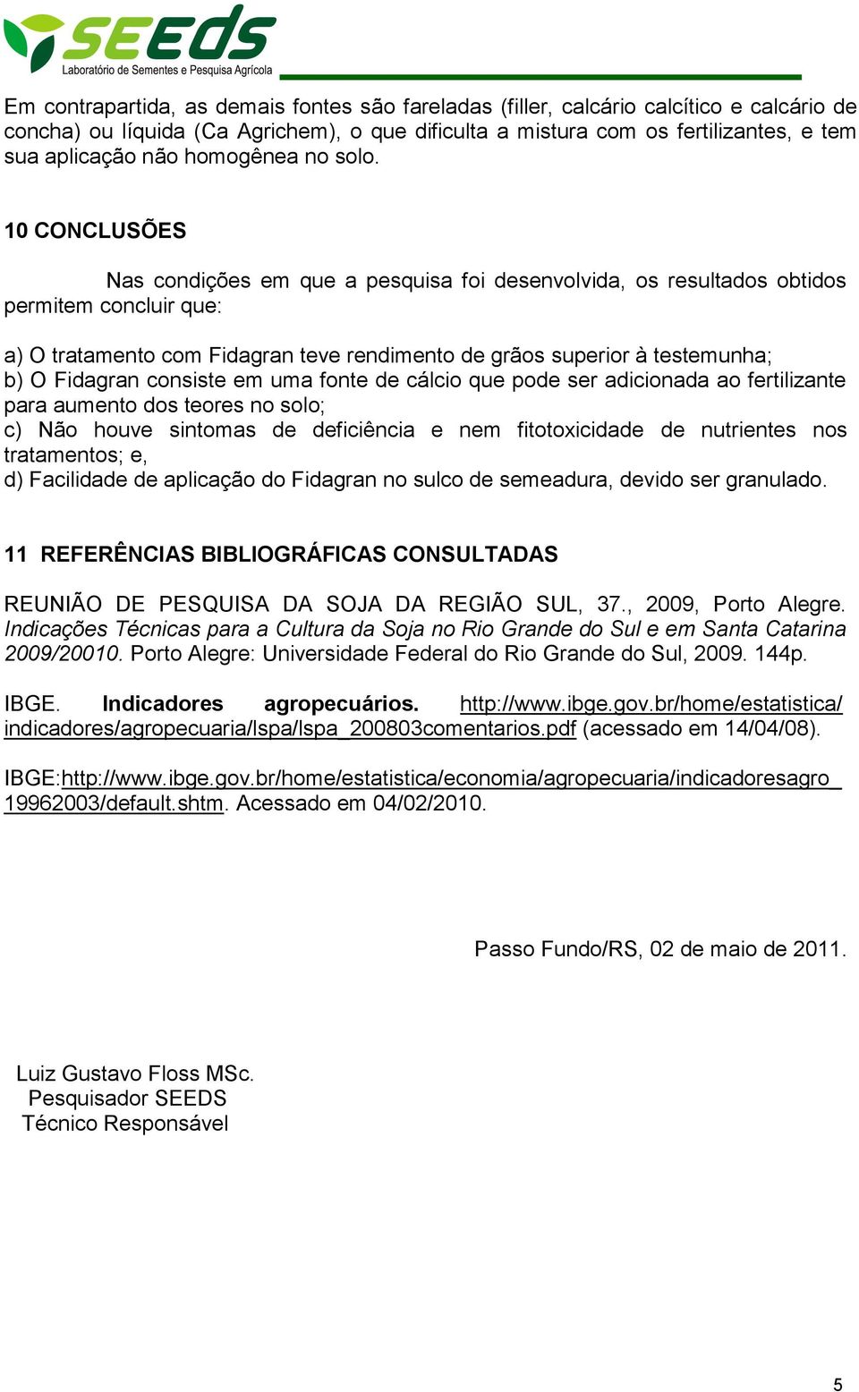 10 CONCLUSÕES Nas condições em que a pesquisa foi desenvolvida, os resultados obtidos permitem concluir que: a) O tratamento com Fidagran teve rendimento de grãos superior à testemunha; b) O Fidagran