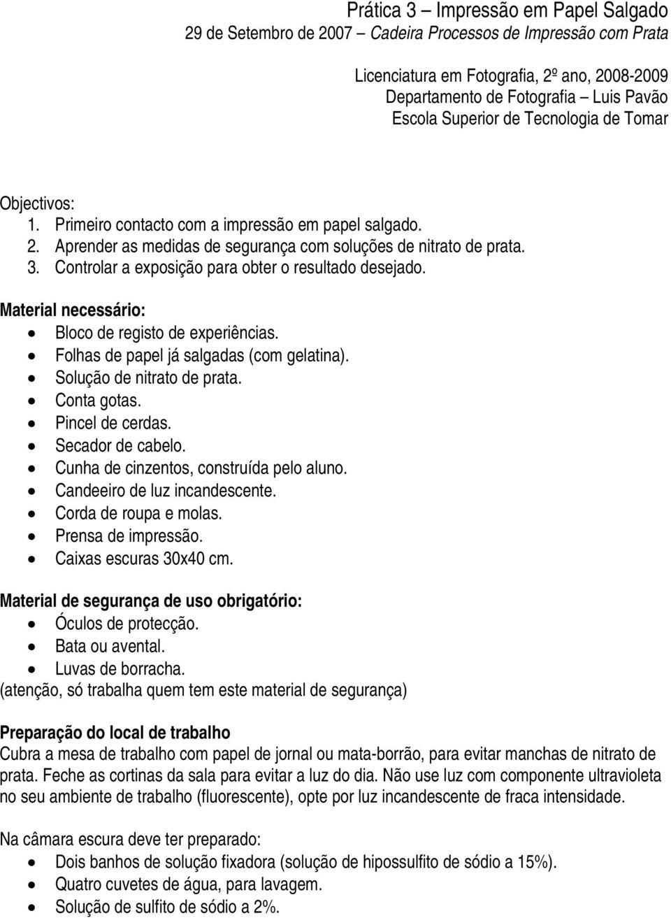 Controlar a exposição para obter o resultado desejado. Material necessário: Bloco de registo de experiências. Folhas de papel já salgadas (com gelatina). Solução de nitrato de prata. Conta gotas.