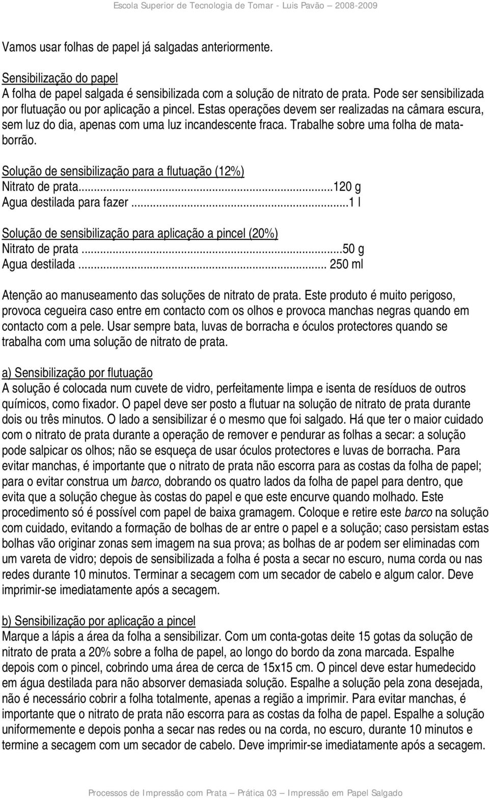 Trabalhe sobre uma folha de mataborrão. Solução de sensibilização para a flutuação (12%) Nitrato de prata...120 g Agua destilada para fazer.