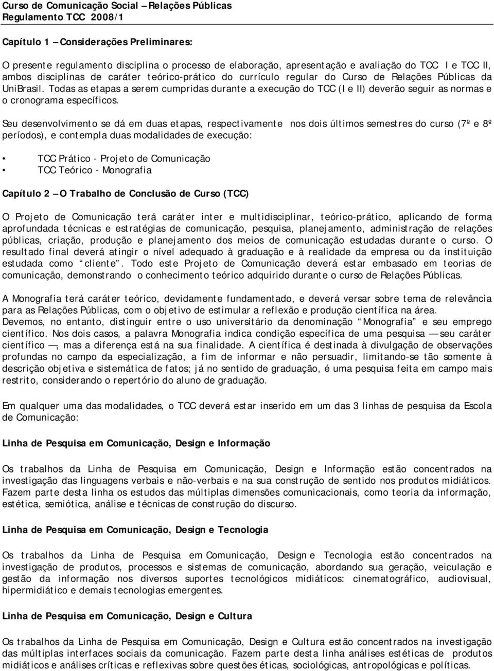 Todas as etapas a serem cumpridas durante a execução do TCC (I e II) deverão seguir as normas e o cronograma específicos.