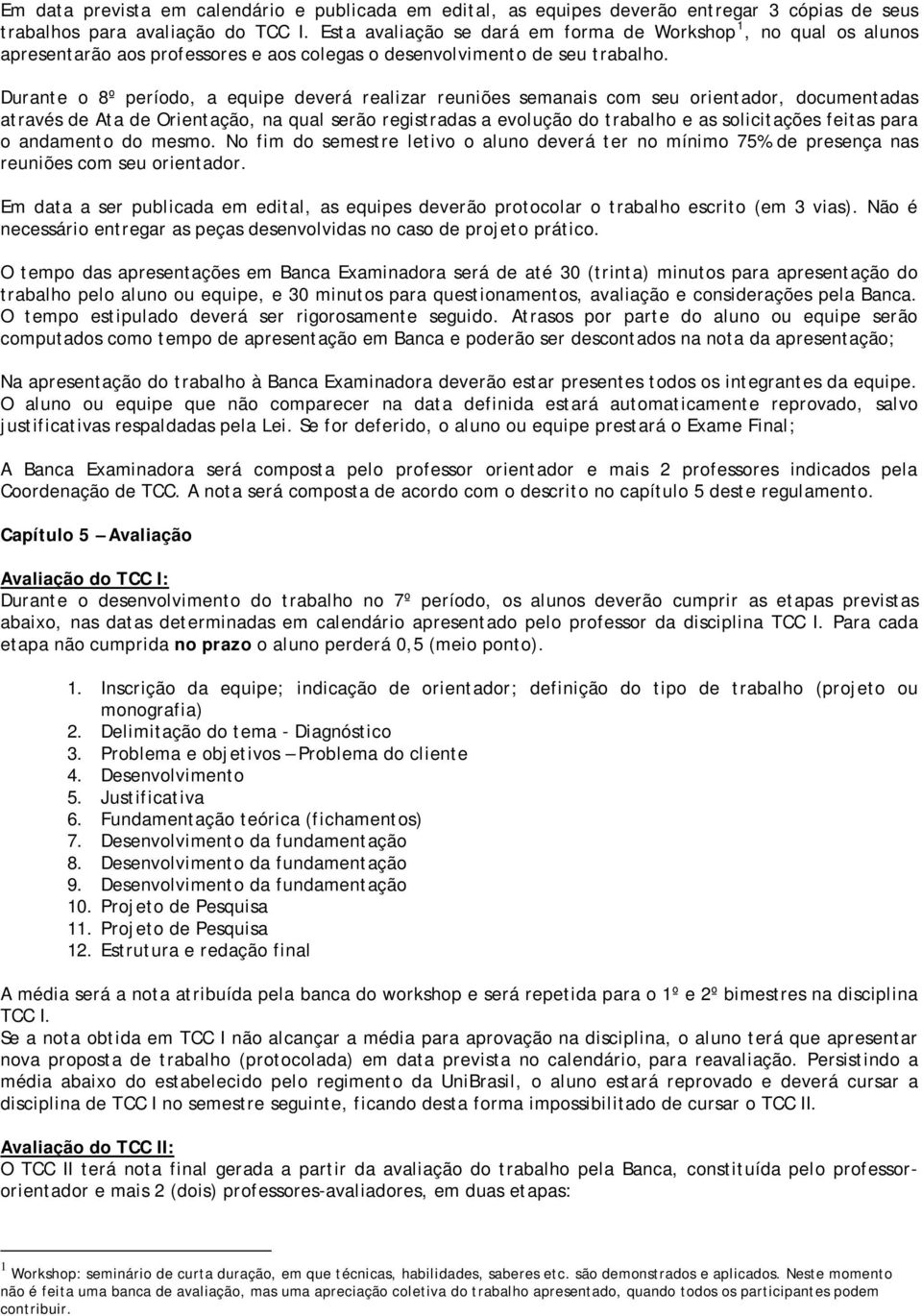 Durante o 8º período, a equipe deverá realizar reuniões semanais com seu orientador, documentadas através de Ata de Orientação, na qual serão registradas a evolução do trabalho e as solicitações