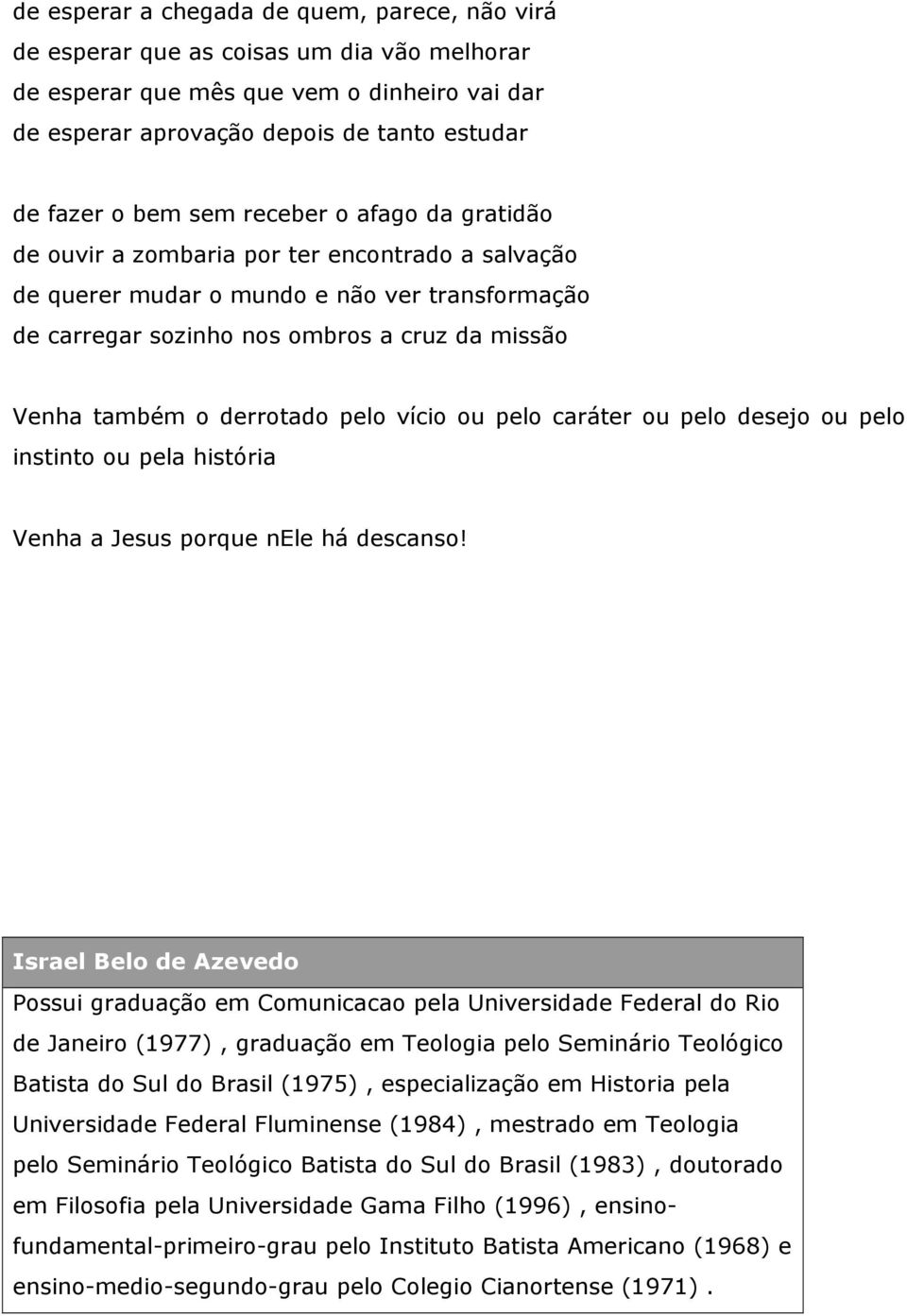 derrotado pelo vício ou pelo caráter ou pelo desejo ou pelo instinto ou pela história Venha a Jesus porque nele há descanso!