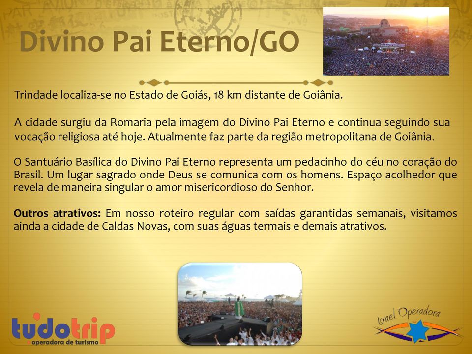 Atualmente faz parte da região metropolitana de Goiânia. O Santuário Basílica do Divino Pai Eterno representa um pedacinho do céu no coração do Brasil.