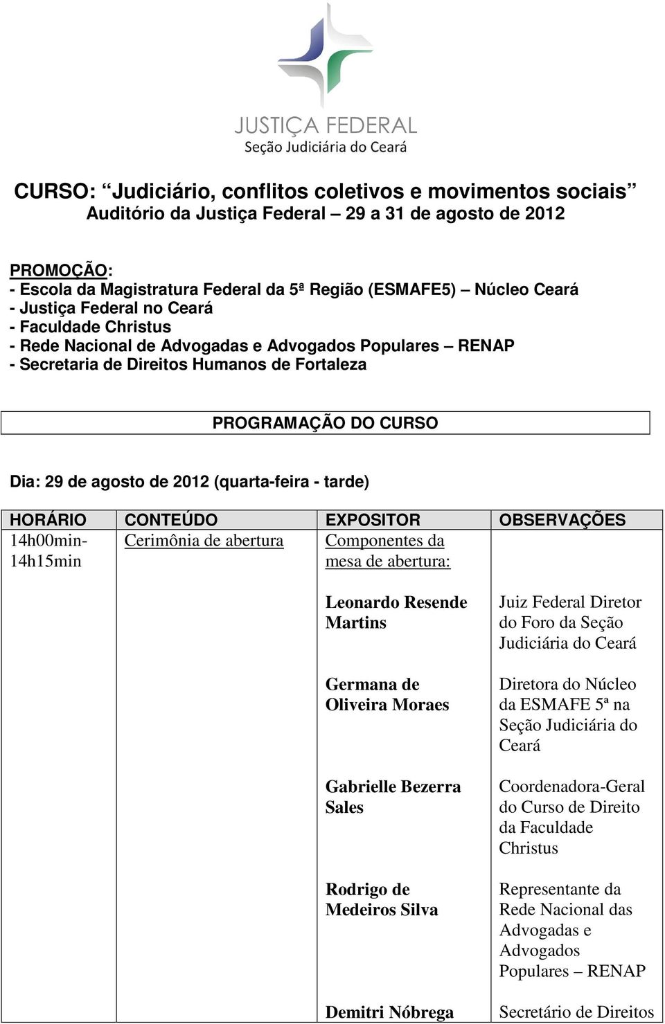 tarde) 14h00min- Cerimônia de abertura Componentes da 14h15min mesa de abertura: Leonardo Resende Martins Germana de Oliveira Moraes Gabrielle Bezerra Sales Rodrigo de Medeiros Silva Demitri Nóbrega