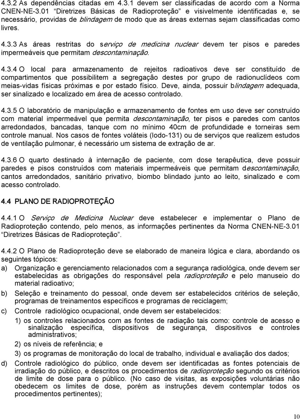 3 As áreas restritas do serviço de medicina nuclear devem ter pisos e paredes impermeáveis que permitam descontaminação. 4.3.4 O local para armazenamento de rejeitos radioativos deve ser constituído