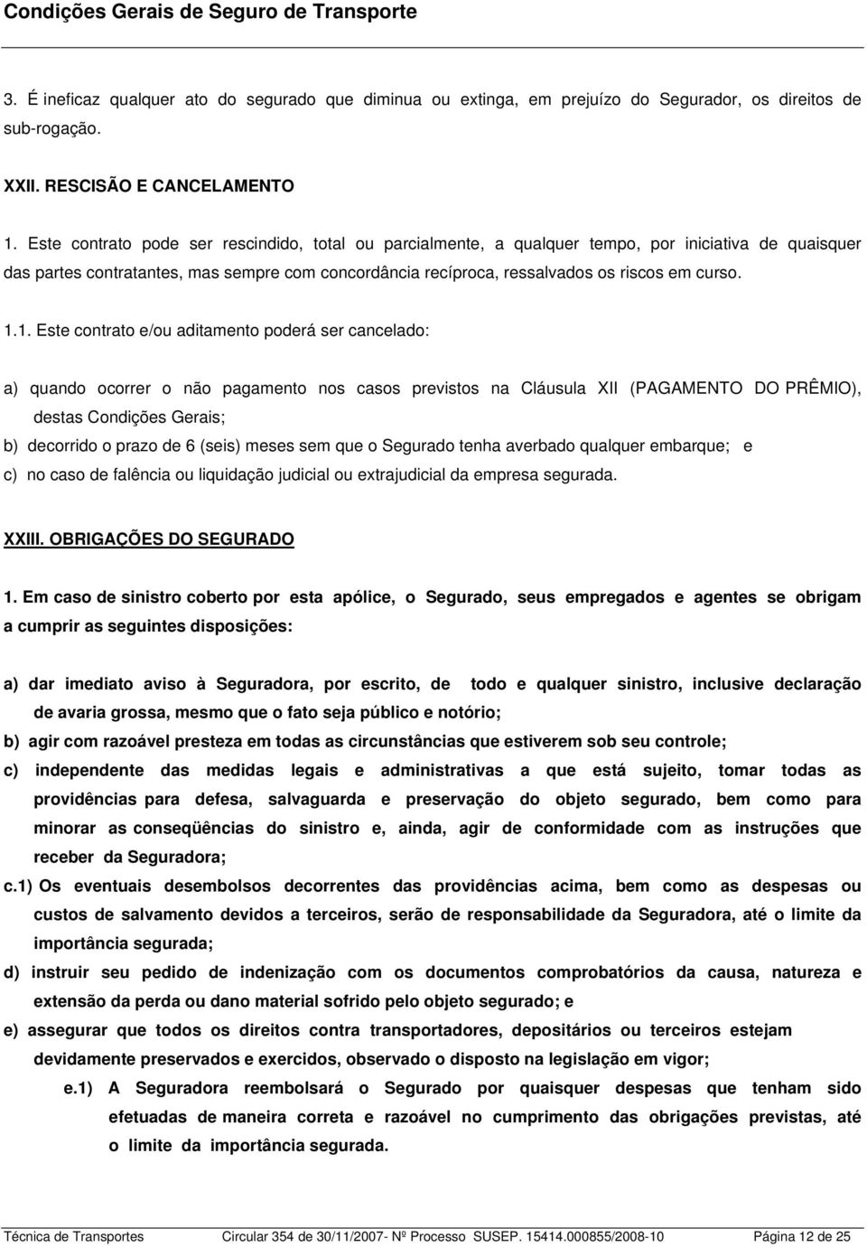 1.1. Este contrato e/ou aditamento poderá ser cancelado: a) quando ocorrer o não pagamento nos casos previstos na Cláusula XII (PAGAMENTO DO PRÊMIO), destas Condições Gerais; b) decorrido o prazo de