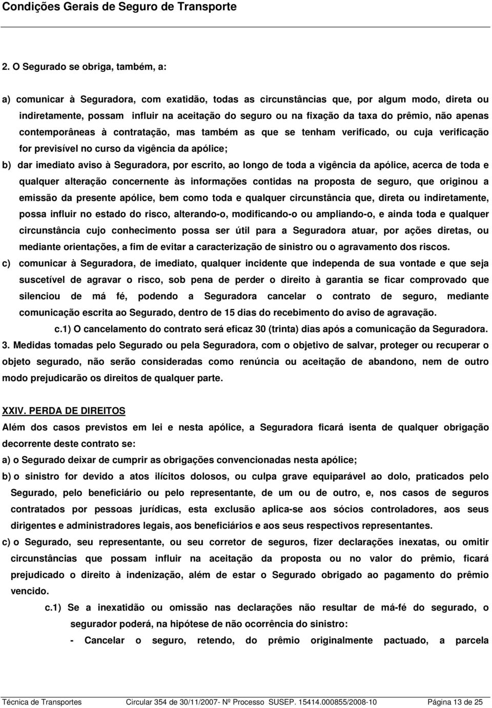 Seguradora, por escrito, ao longo de toda a vigência da apólice, acerca de toda e qualquer alteração concernente às informações contidas na proposta de seguro, que originou a emissão da presente