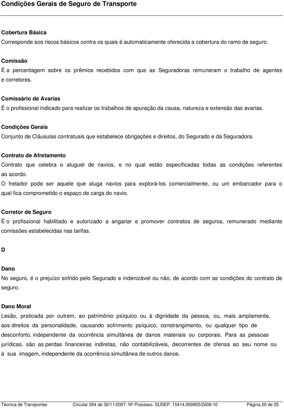 Comissário de Avarias É o profissional indicado para realizar os trabalhos de apuração da causa, natureza e extensão das avarias.