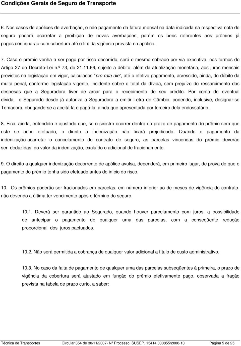 Caso o prêmio venha a ser pago por risco decorrido, será o mesmo cobrado por via executiva, nos termos do Artigo 27 do Decreto-Lei n.º 73, de 21.11.