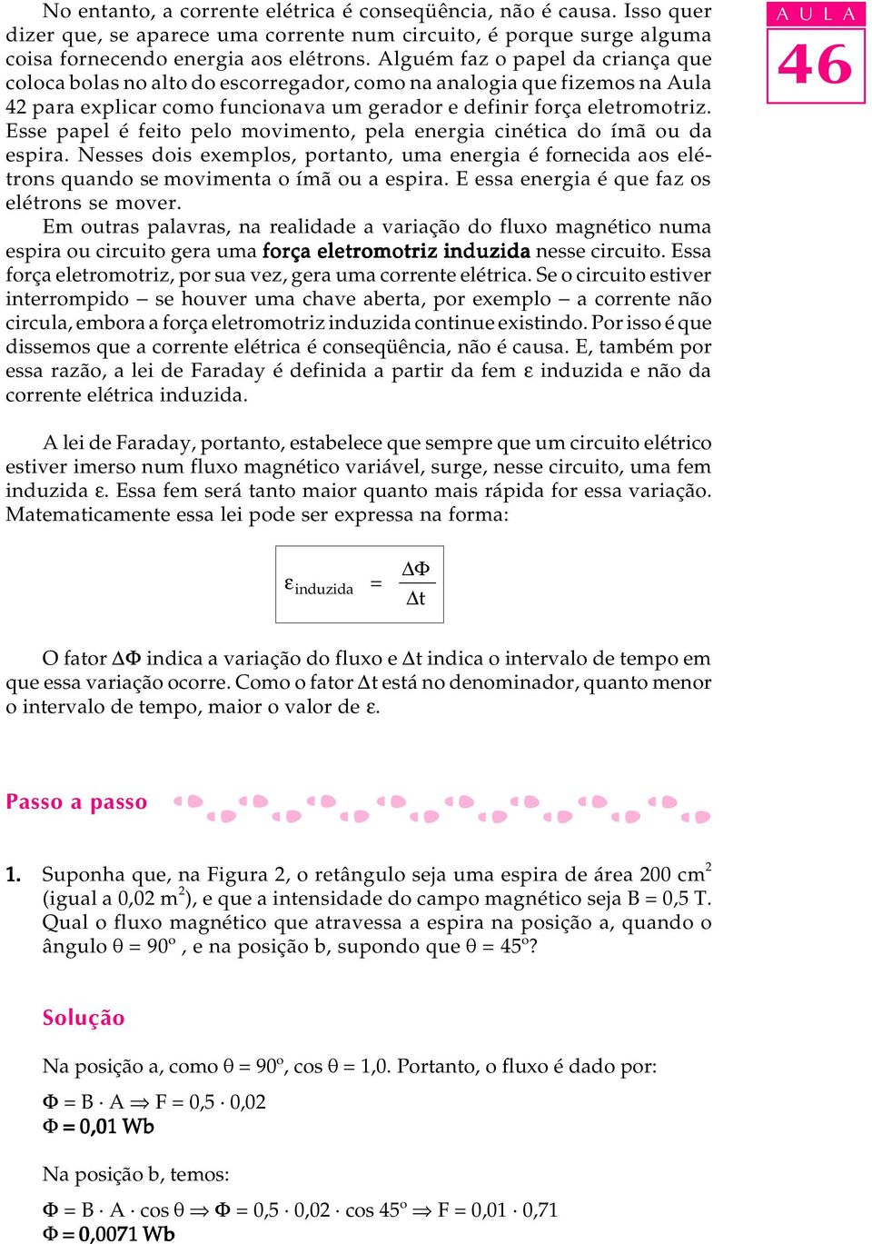 Esse papel é feito pelo movimento, pela energia cinética do ímã ou da espira. esses dois exemplos, portanto, uma energia é fornecida aos elétrons quando se movimenta o ímã ou a espira.