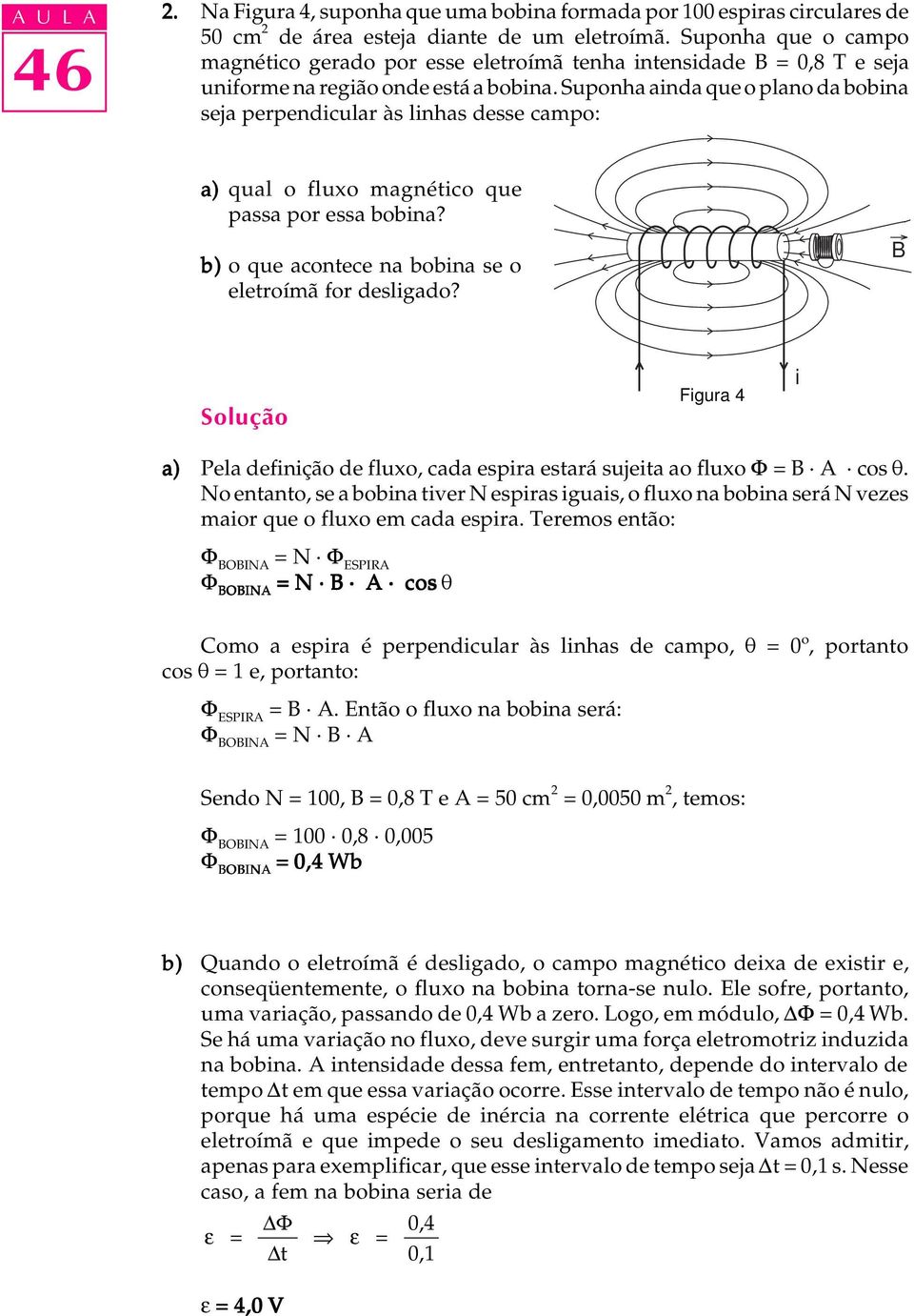 Suponha ainda que o plano da bobina seja perpendicular às linhas desse campo: a) qual o fluxo magnético que passa por essa bobina? b) o que acontece na bobina se o eletroímã for desligado?