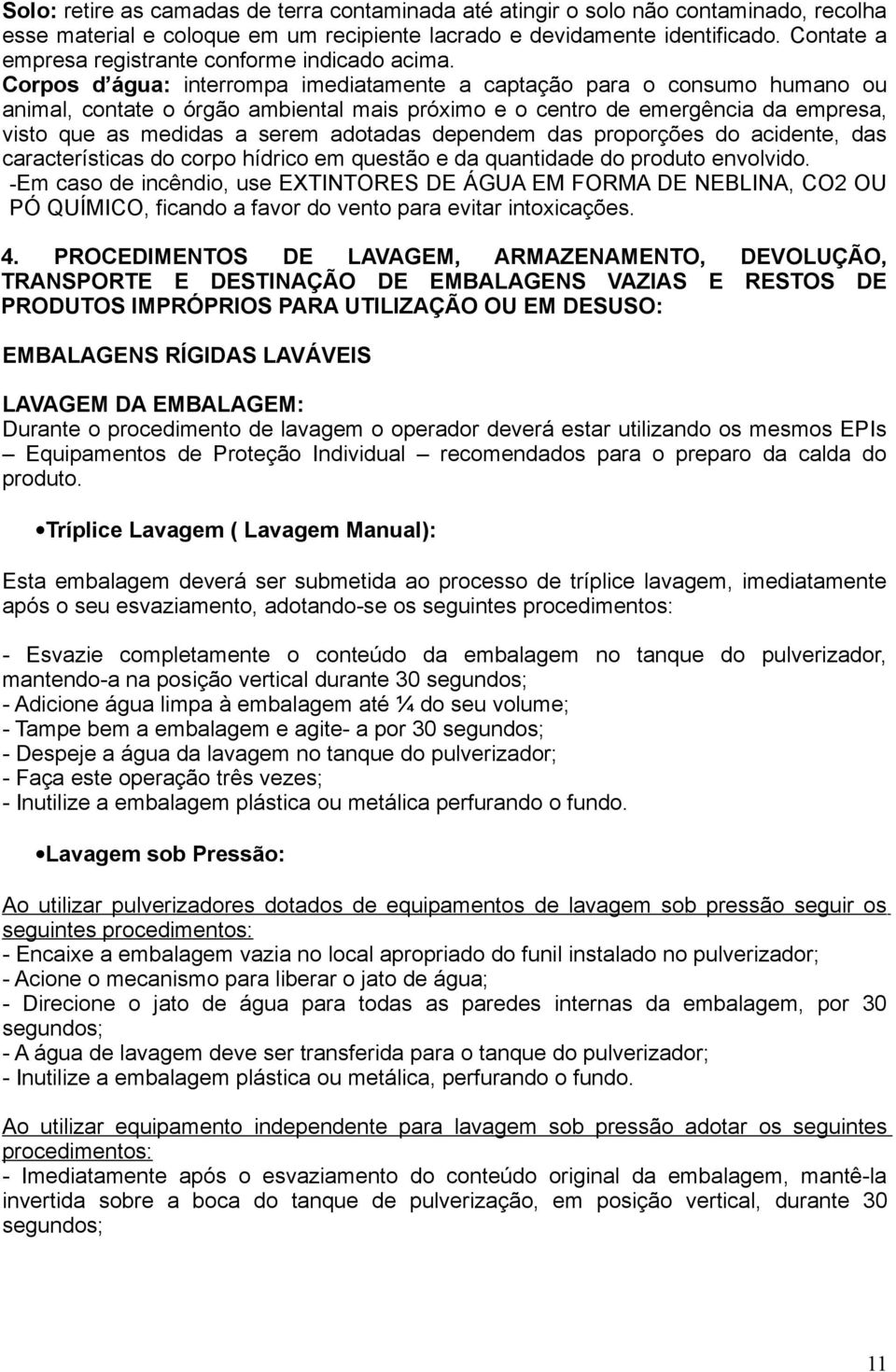 Corpos d água: interrompa imediatamente a captação para o consumo humano ou animal, contate o órgão ambiental mais próximo e o centro de emergência da empresa, visto que as medidas a serem adotadas