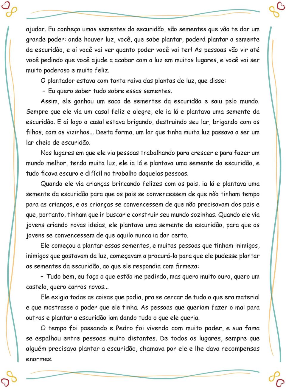 vai ter! As pessoas vão vir até você pedindo que você ajude a acabar com a luz em muitos lugares, e você vai ser muito poderoso e muito feliz.