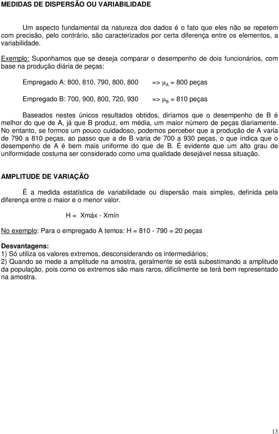 Exemplo: Supohamos que se deseja comparar o desempeho de dos ucoáros, com base a produção dára de peças: Empregado A: 800, 810, 790, 800, 800 Empregado B: 700, 900, 800, 70, 930 > µ A 800 peças > µ B