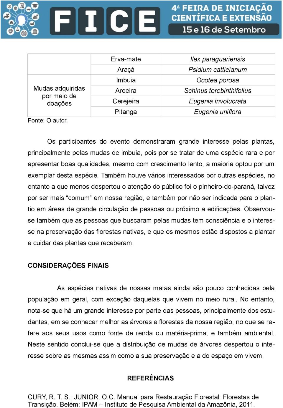 Os participantes do evento demonstraram grande interesse pelas plantas, principalmente pelas mudas de imbuia, pois por se tratar de uma espécie rara e por apresentar boas qualidades, mesmo com