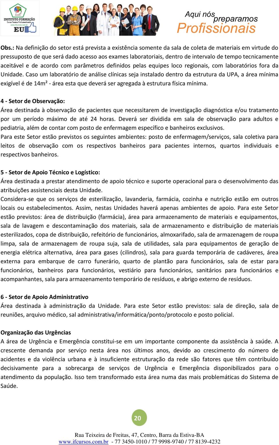 Caso um laboratório de análise clínicas seja instalado dentro da estrutura da UPA, a área mínima exigível é de 14m² - área esta que deverá ser agregada à estrutura física mínima.