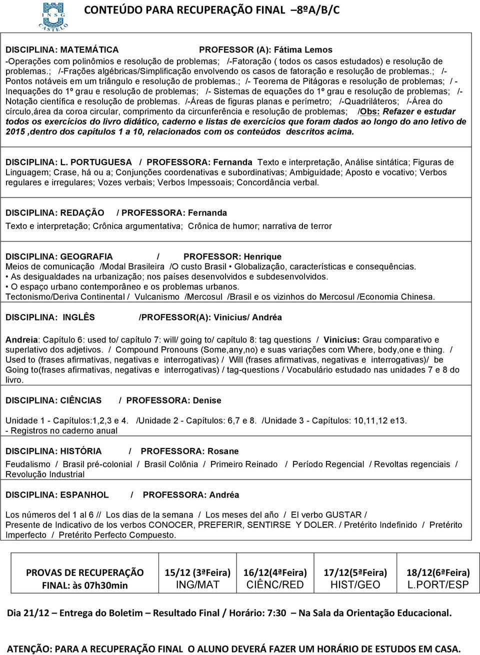 ; /- Teorema de Pitágoras e resolução de problemas; / - Inequações do 1º grau e resolução de problemas; /- Sistemas de equações do 1º grau e resolução de problemas; /- Notação científica e resolução