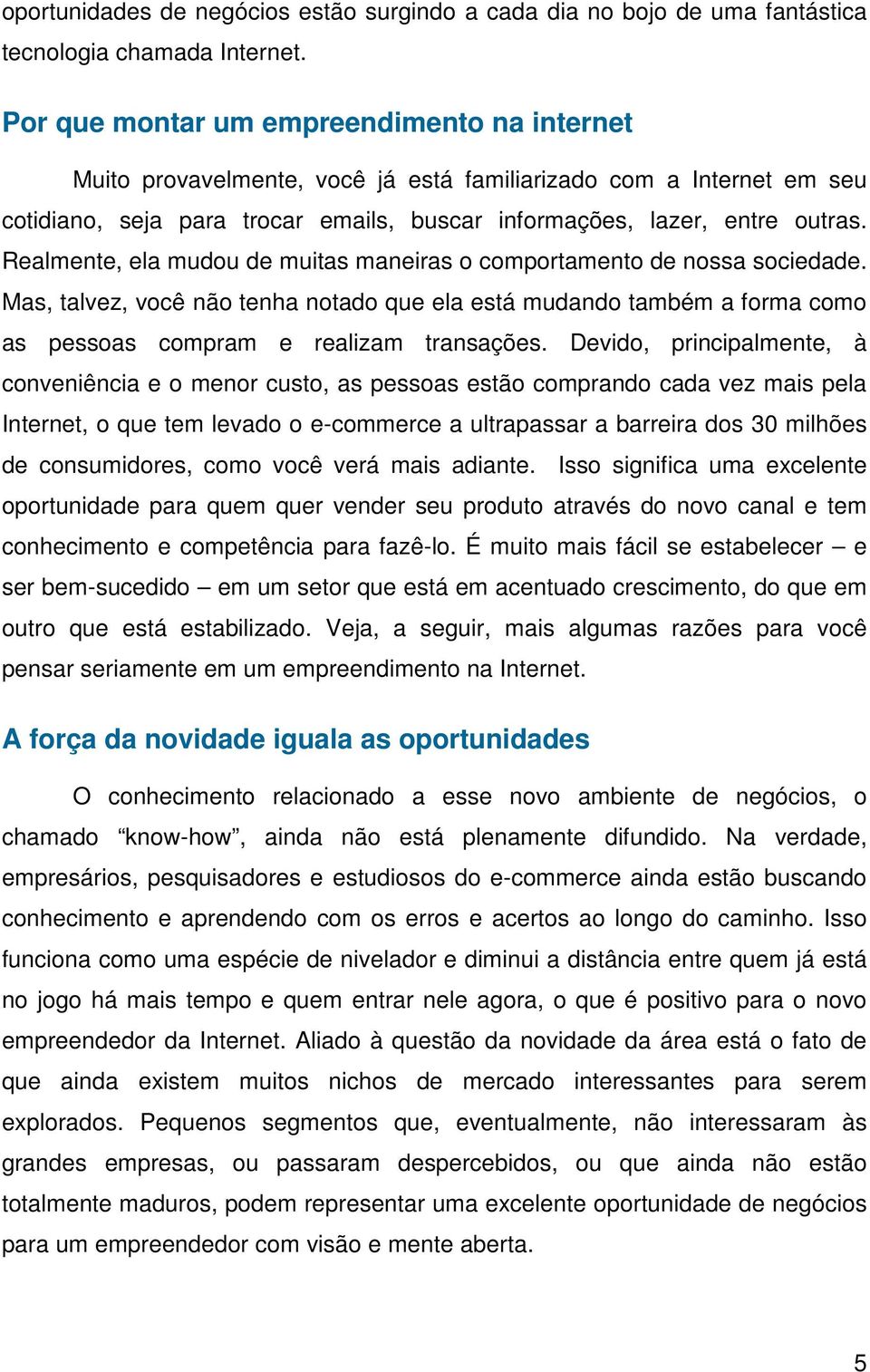 Realmente, ela mudou de muitas maneiras o comportamento de nossa sociedade. Mas, talvez, você não tenha notado que ela está mudando também a forma como as pessoas compram e realizam transações.