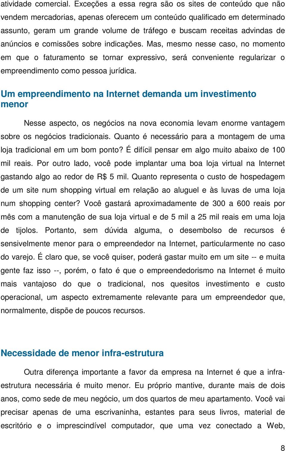 de anúncios e comissões sobre indicações. Mas, mesmo nesse caso, no momento em que o faturamento se tornar expressivo, será conveniente regularizar o empreendimento como pessoa jurídica.