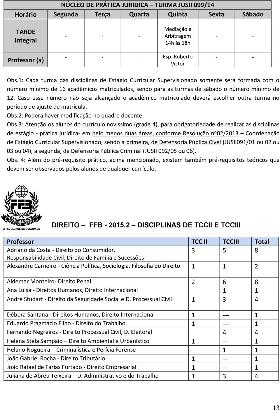 Caso esse número não seja alcançado o acadêmico matriculado deverá escolher outra turma no período de ajuste de matrícula. Obs.