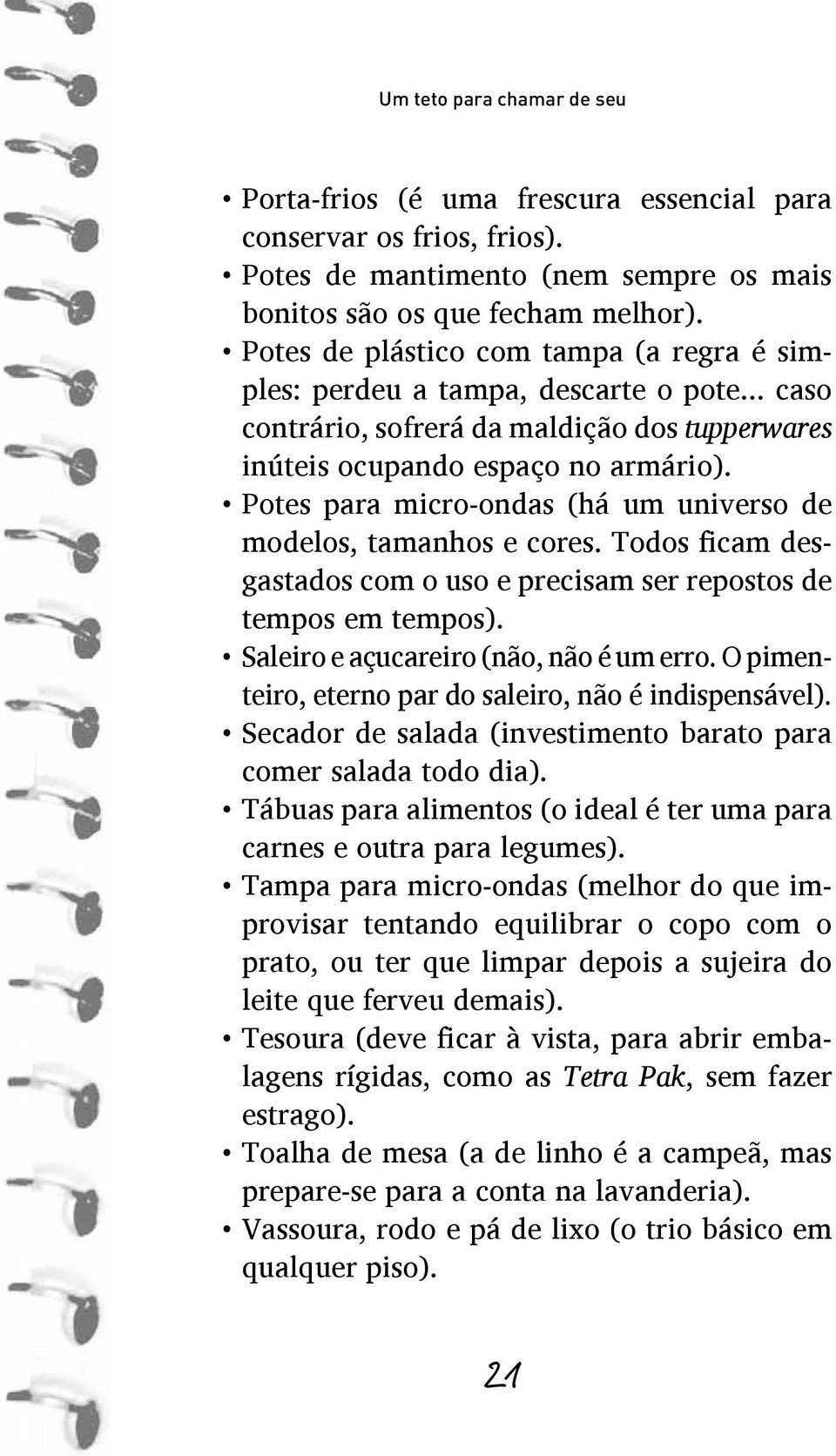 Potes para micro-ondas (há um universo de modelos, tamanhos e cores. Todos ficam desgastados com o uso e precisam ser repostos de tempos em tempos). Saleiro e açucareiro (não, não é um erro.