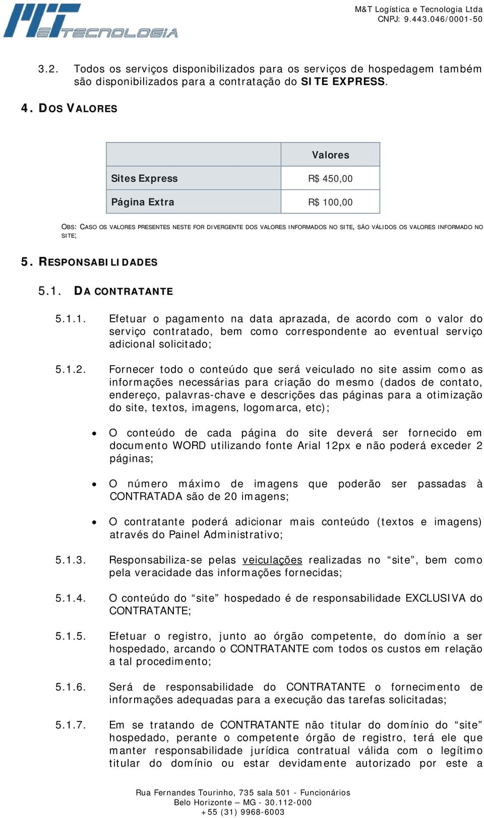 RESPONSABILIDADES 5.1. DA CONTRATANTE 5.1.1. Efetuar o pagamento na data aprazada, de acordo com o valor do serviço contratado, bem como correspondente ao eventual serviço adicional solicitado; 5.1.2.