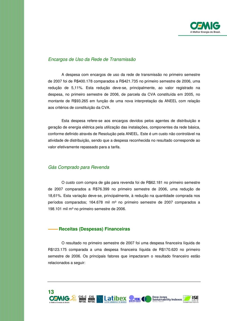 Esta redução deve-se, principalmente, ao valor registrado na despesa, no primeiro semestre de 2006, de parcela da CVA constituída em 2005, no montante de R$93.