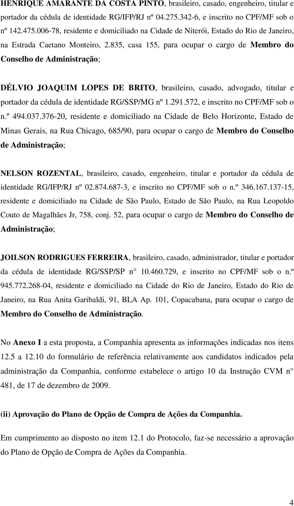 835, casa 155, para ocupar o cargo de Membro do Conselho de Administração; DÉLVIO JOAQUIM LOPES DE BRITO, brasileiro, casado, advogado, titular e portador da cédula de identidade RG/SSP/MG nº 1.291.