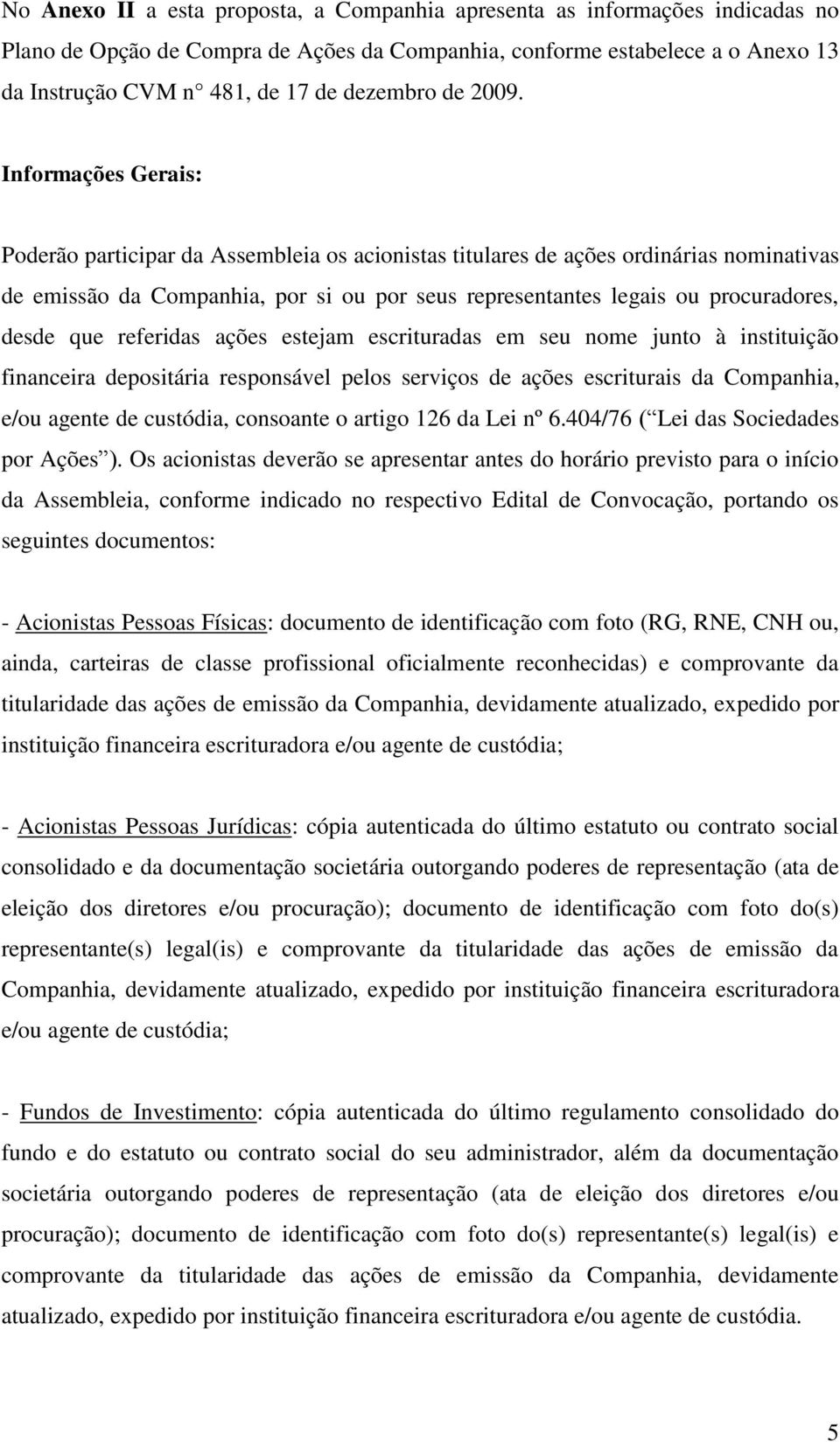 Informações Gerais: Poderão participar da Assembleia os acionistas titulares de ações ordinárias nominativas de emissão da Companhia, por si ou por seus representantes legais ou procuradores, desde