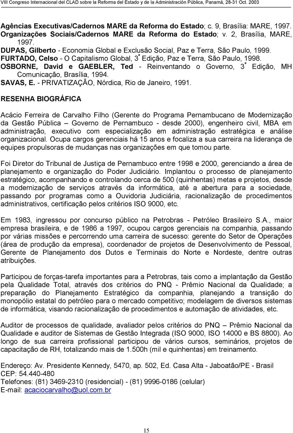 OSBORNE, David e GAEBLER, Ted - Reinventando o Governo, 3 ª Edição, MH Comunicação, Brasília, 1994. SAVAS, E. - PRIVATIZAÇÃO, Nórdica, Rio de Janeiro, 1991.