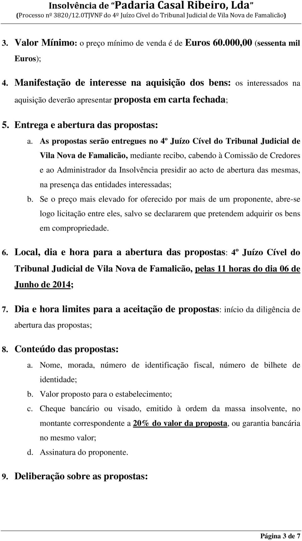 As propostas serão entregues no 4º Juízo Cível do Tribunal Judicial de Vila Nova de Famalicão, mediante recibo, cabendo à Comissão de Credores e ao Administrador da Insolvência presidir ao acto de