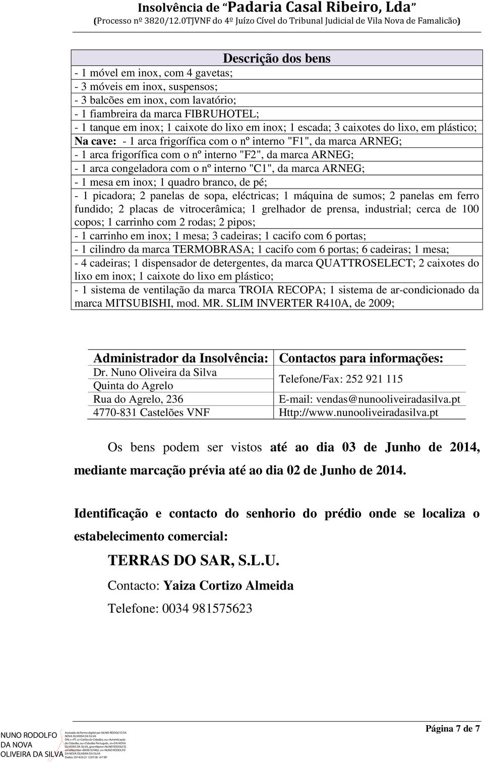 fiambreira da marca FIBRUHOTEL; - 1 tanque em inox; 1 caixote do lixo em inox; 1 escada; 3 caixotes do lixo, em plástico; Na cave: - 1 arca frigorífica com o nº interno "F1", da marca ARNEG; - 1 arca