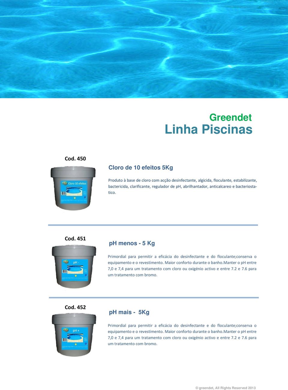 bacteriostatico. Cod. 451 ph menos - 5 Kg Primordial para permitir a eficácia do desinfectante e do floculante;conserva o equipamento e o revestimento. Maior conforto durante o banho.