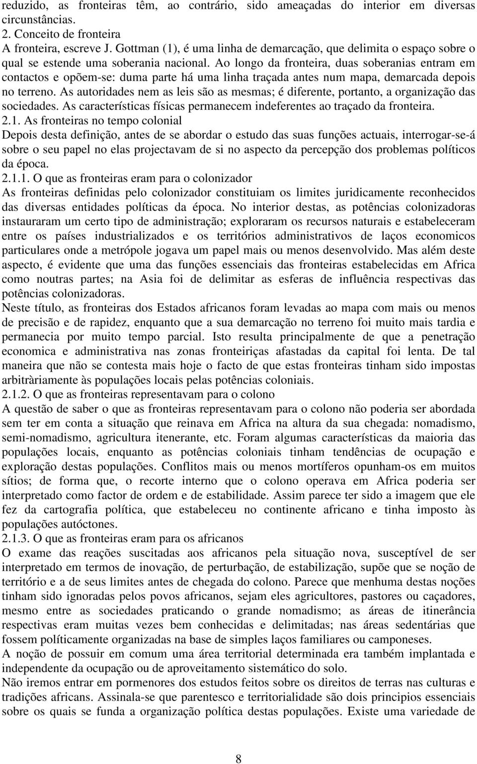 Ao longo da fronteira, duas soberanias entram em contactos e opõem-se: duma parte há uma linha traçada antes num mapa, demarcada depois no terreno.