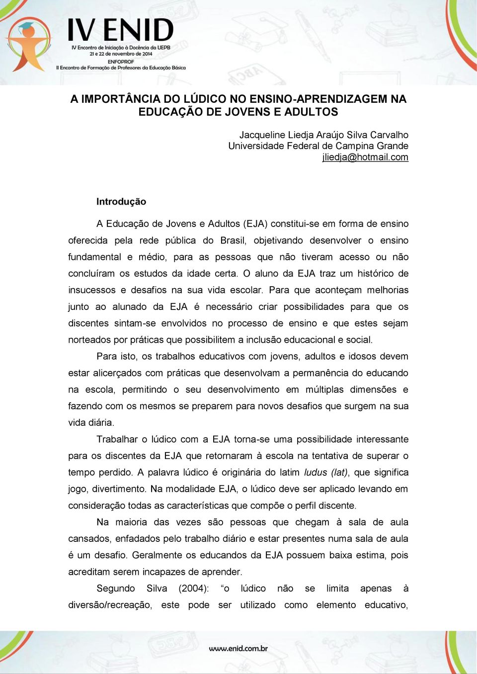 não tiveram acesso ou não concluíram os estudos da idade certa. O aluno da EJA traz um histórico de insucessos e desafios na sua vida escolar.