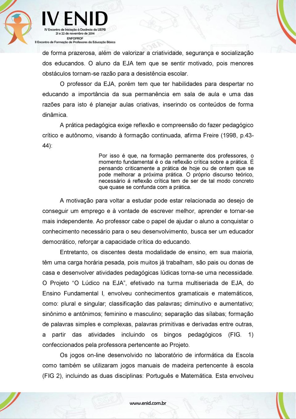 O professor da EJA, porém tem que ter habilidades para despertar no educando a importância da sua permanência em sala de aula e uma das razões para isto é planejar aulas criativas, inserindo os