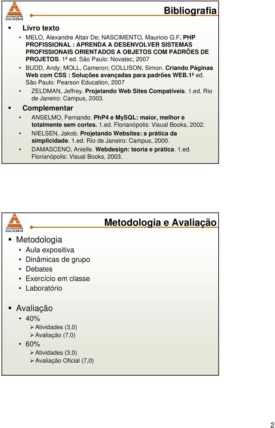 Projetando Web Sites Compatíveis. 1.ed. Rio de Janeiro: Campus, 2003. Complementar ANSELMO, Fernando. PhP4 e MySQL: maior, melhor e totalmente sem cortes. 1.ed. Florianópolis: Visual Books, 2002.