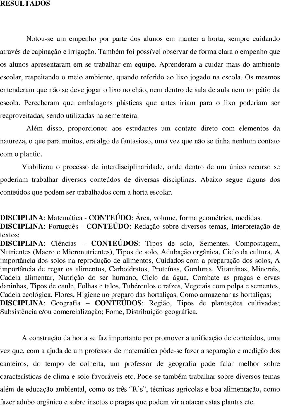 Aprenderam a cuidar mais do ambiente escolar, respeitando o meio ambiente, quando referido ao lixo jogado na escola.