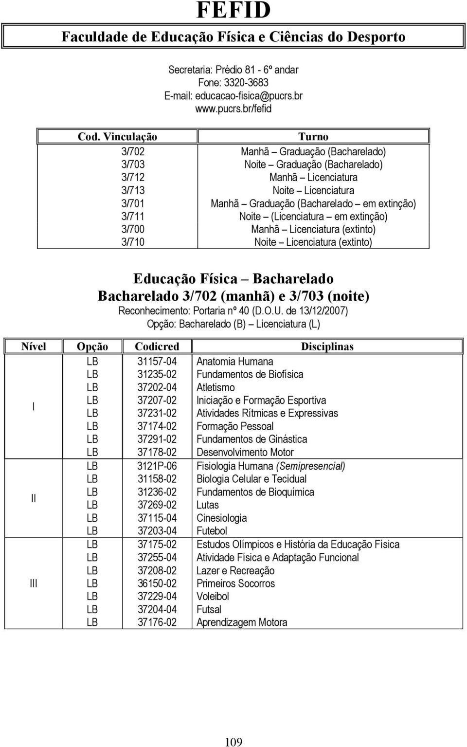 br/fefid Turno Manhã Graduação (acharelado) Noite Graduação (acharelado) Manhã icenciatura Noite icenciatura Manhã Graduação (acharelado em extinção) 3/711 Noite (icenciatura em extinção) 3/700 Manhã