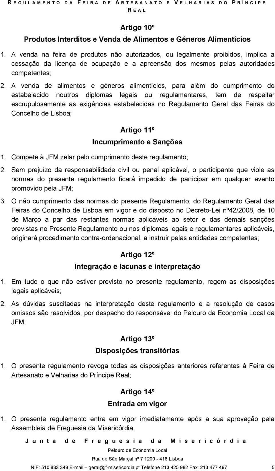 A venda de alimentos e géneros alimentícios, para além do cumprimento do estabelecido noutros diplomas legais ou regulamentares, tem de respeitar escrupulosamente as exigências estabelecidas no