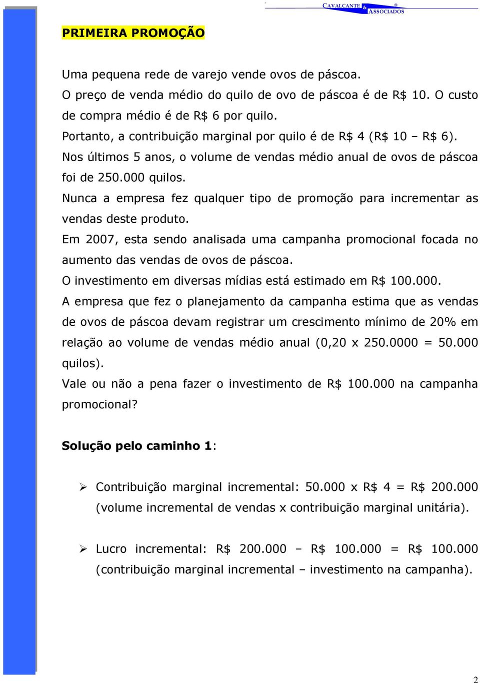 Nunca a empresa fez qualquer tipo de promoção para incrementar as vendas deste produto. Em 2007, esta sendo analisada uma campanha promocional focada no aumento das vendas de ovos de páscoa.