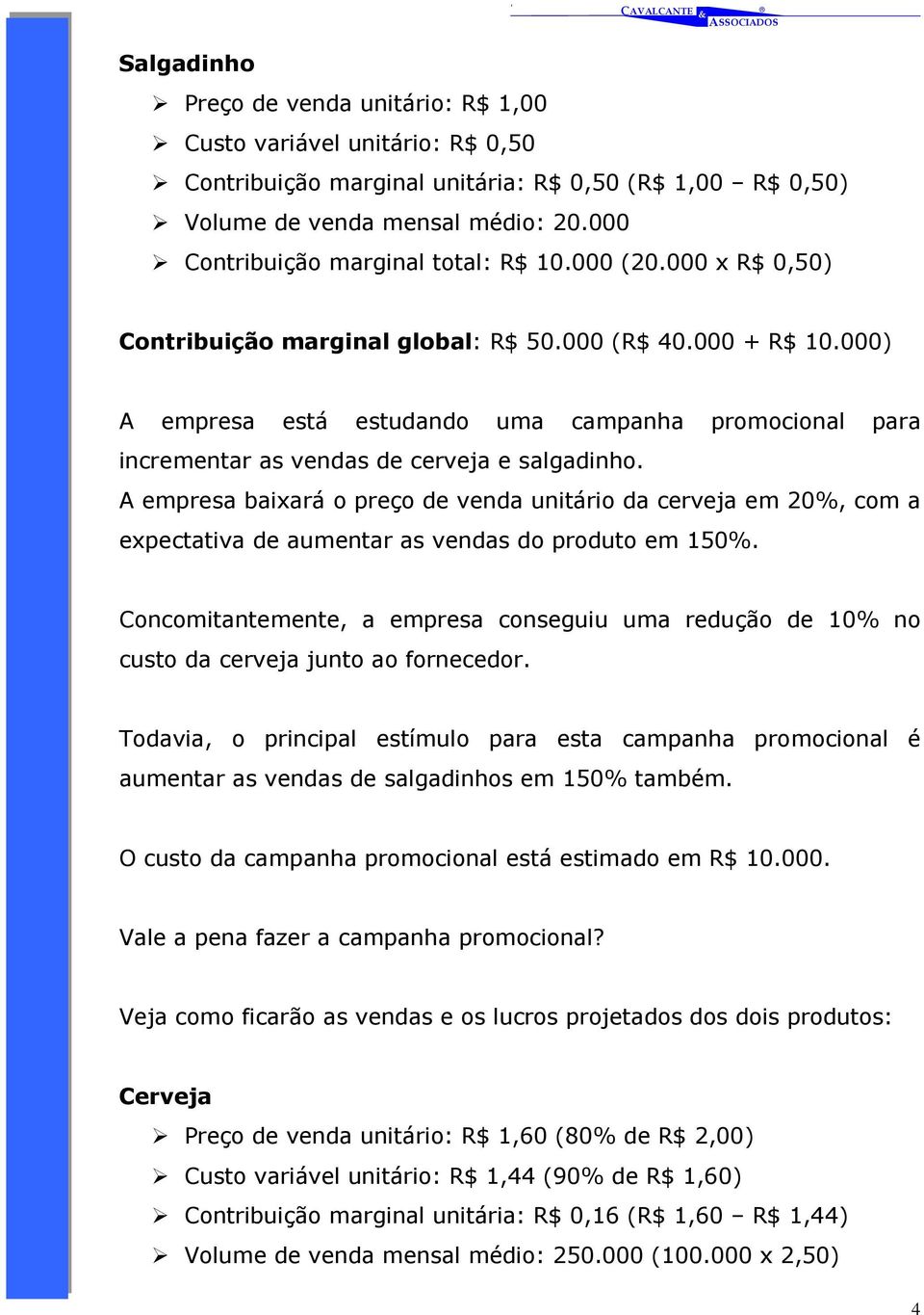 000) A empresa está estudando uma campanha promocional para incrementar as vendas de cerveja e salgadinho.