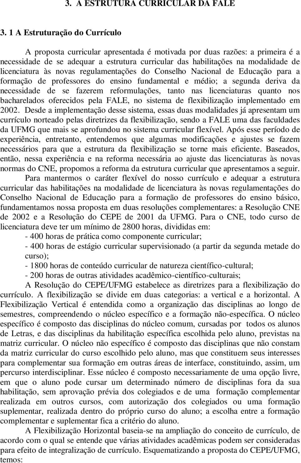 licenciatura às novas regulamentações do Conselho Nacional de Educação para a formação de professores do ensino fundamental e médio; a segunda deriva da necessidade de se fazerem reformulações, tanto