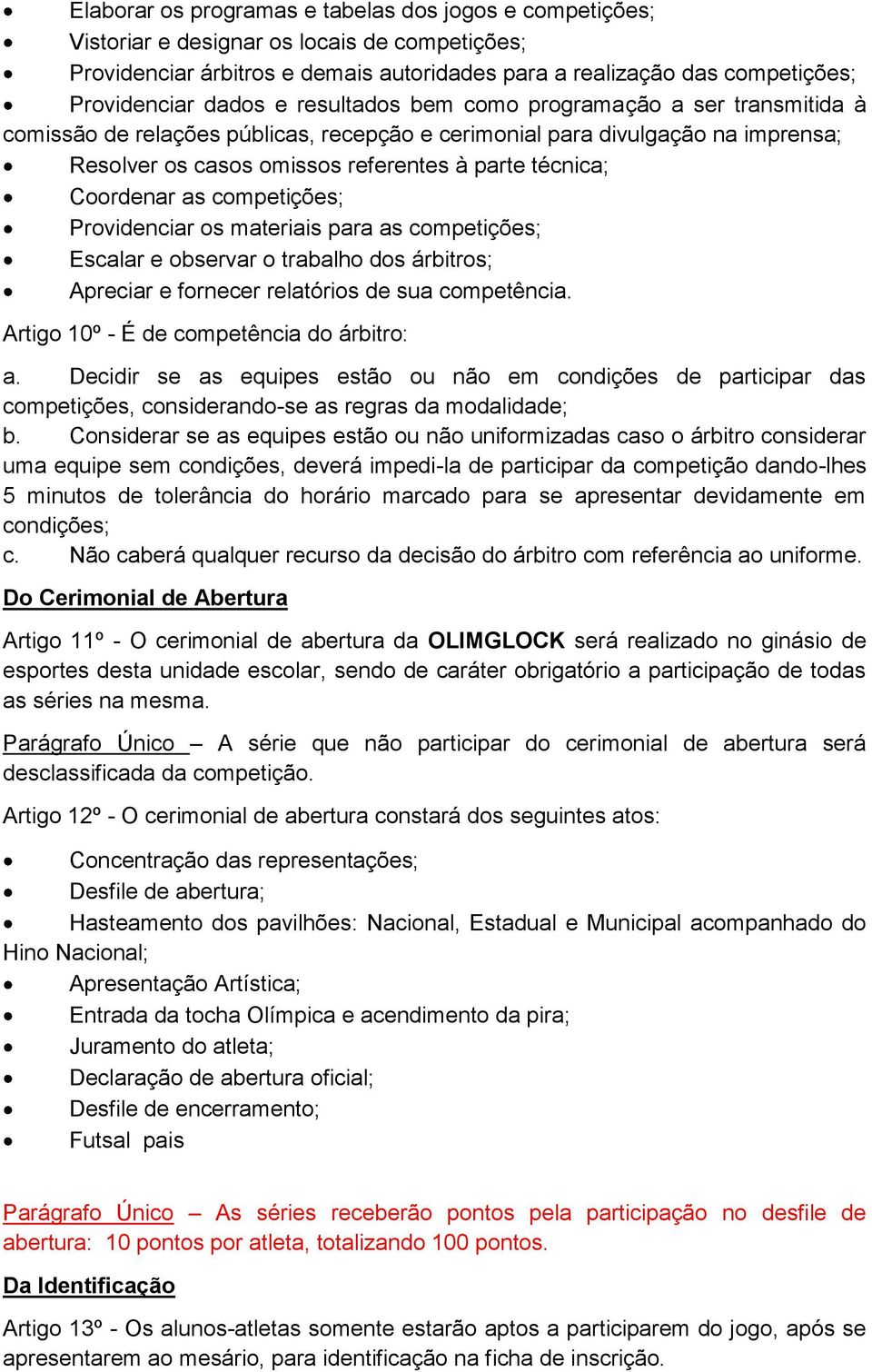 Coordenar as competições; Providenciar os materiais para as competições; Escalar e observar o trabalho dos árbitros; Apreciar e fornecer relatórios de sua competência.