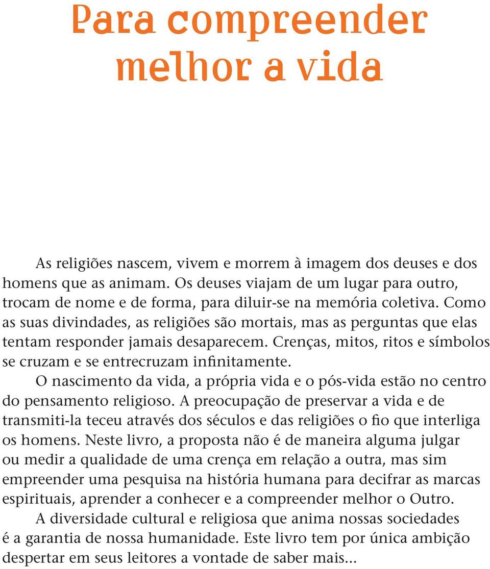 Como as suas divindades, as religiões são mortais, mas as perguntas que elas tentam responder jamais desaparecem. Crenças, mitos, ritos e símbolos se cruzam e se entrecruzam infinitamente.