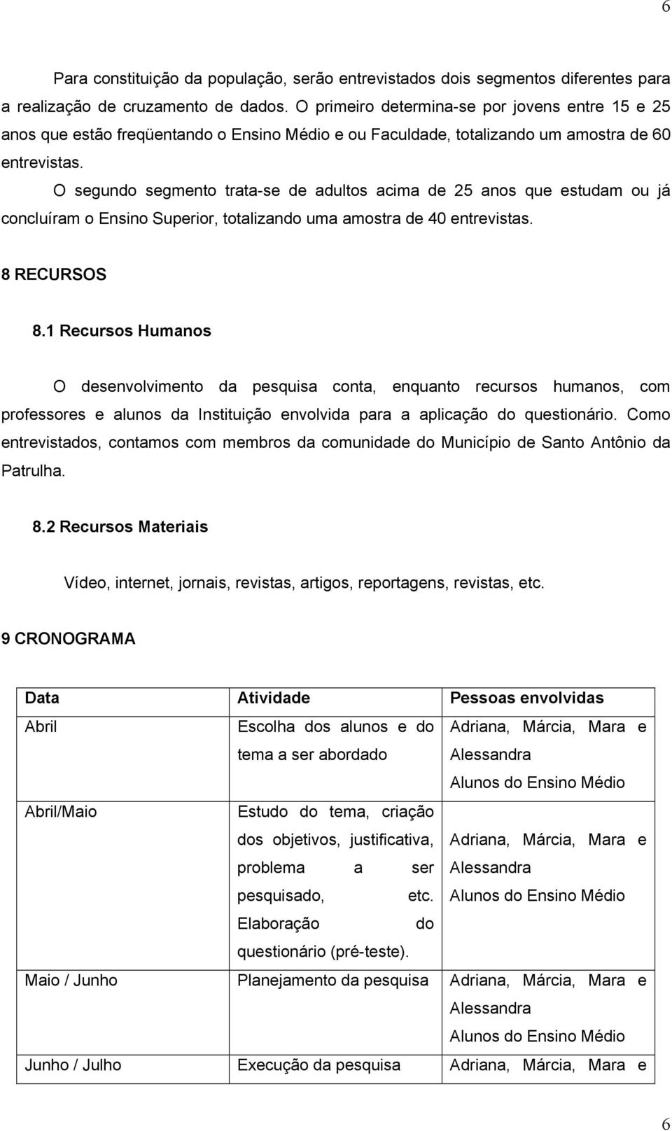 O segundo segmento trata-se de adultos acima de 25 anos que estudam ou já concluíram o Ensino Superior, totalizando uma amostra de 40 entrevistas. 8 RECURSOS 8.