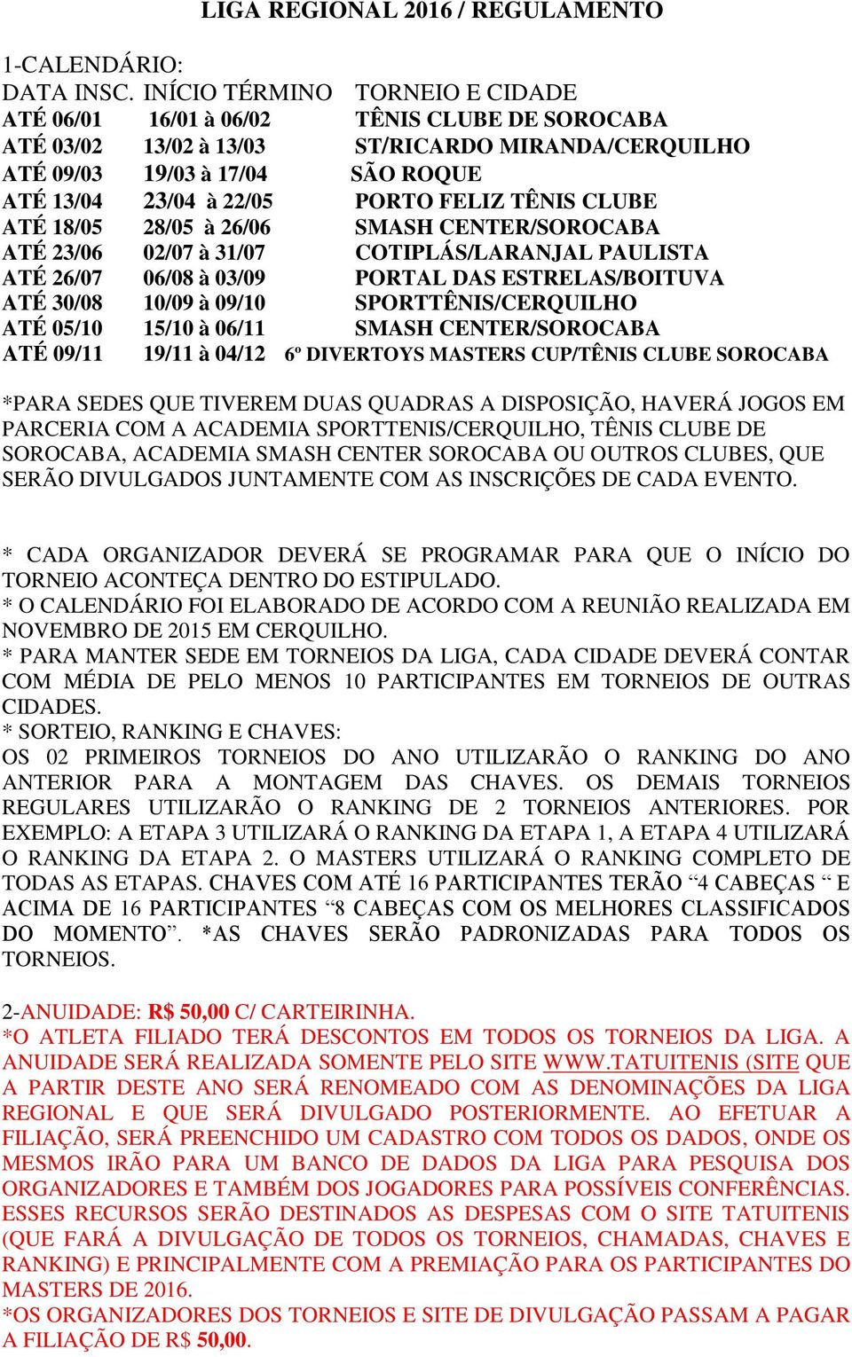 FELIZ TÊNIS CLUBE ATÉ 18/05 28/05 à 26/06 SMASH CENTER/SOROCABA ATÉ 23/06 02/07 à 31/07 COTIPLÁS/LARANJAL PAULISTA ATÉ 26/07 06/08 à 03/09 PORTAL DAS ESTRELAS/BOITUVA ATÉ 30/08 10/09 à 09/10