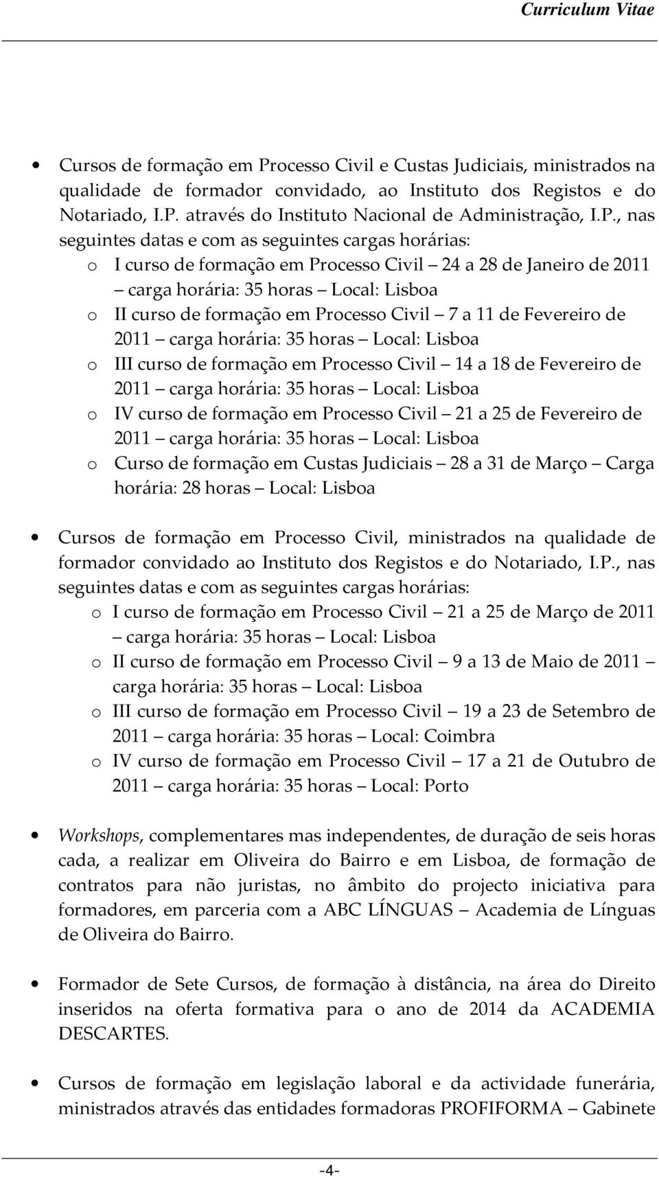 Civil 7 a 11 de Fevereiro de 2011 carga horária: 35 horas Local: Lisboa o III curso de formação em Processo Civil 14 a 18 de Fevereiro de 2011 carga horária: 35 horas Local: Lisboa o IV curso de