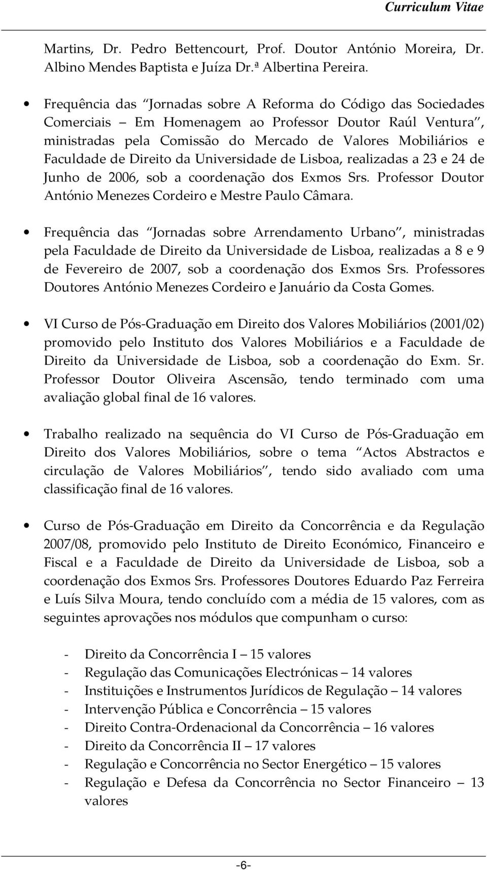Direito da Universidade de Lisboa, realizadas a 23 e 24 de Junho de 2006, sob a coordenação dos Exmos Srs. Professor Doutor António Menezes Cordeiro e Mestre Paulo Câmara.