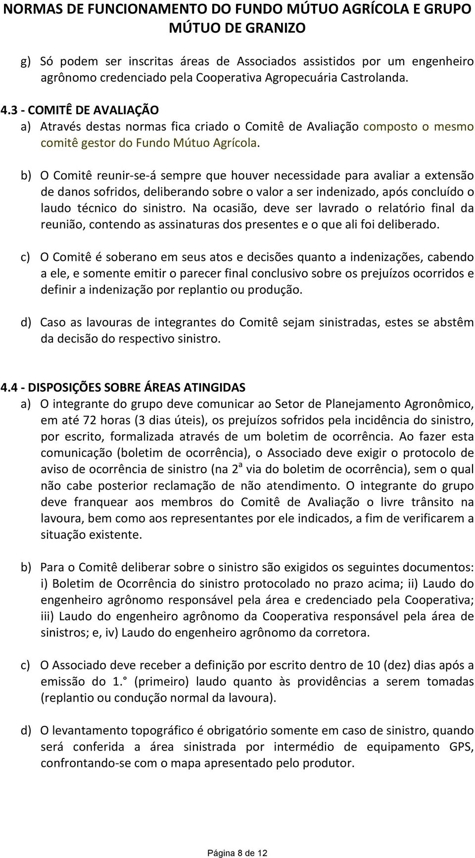 b) O Comitê reunir- se- á sempre que houver necessidade para avaliar a extensão de danos sofridos, deliberando sobre o valor a ser indenizado, após concluído o laudo técnico do sinistro.